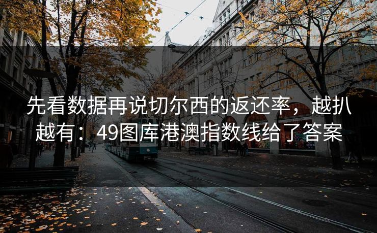 先看数据再说切尔西的返还率，越扒越有：49图库港澳指数线给了答案