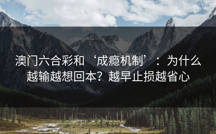 澳门六合彩和‘成瘾机制’：为什么越输越想回本？越早止损越省心