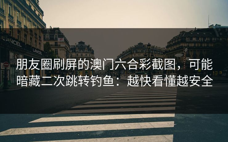 朋友圈刷屏的澳门六合彩截图，可能暗藏二次跳转钓鱼：越快看懂越安全