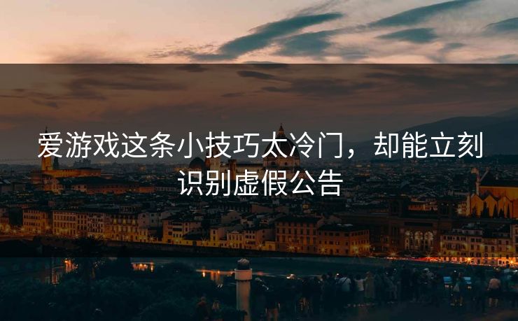 爱游戏这条小技巧太冷门，却能立刻识别虚假公告