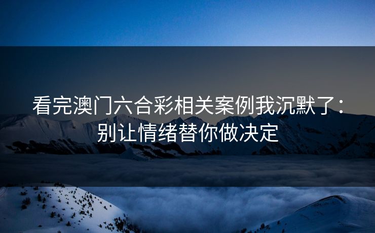 看完澳门六合彩相关案例我沉默了：别让情绪替你做决定