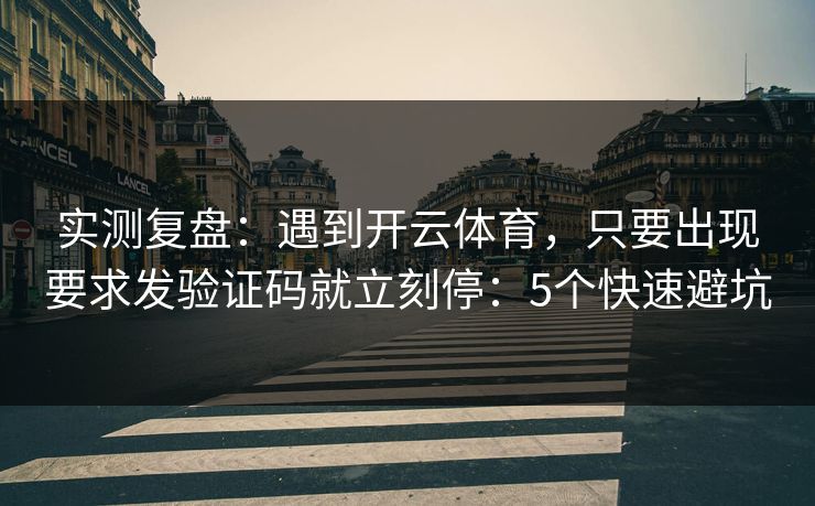 实测复盘：遇到开云体育，只要出现要求发验证码就立刻停：5个快速避坑