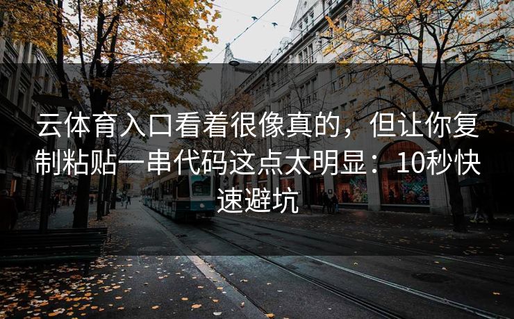 云体育入口看着很像真的,但让你复制粘贴一串代码这点太明显:10秒快速避坑 云体育入口看着很像真的,但让你复制粘贴一串代码这点太明显:10秒快速避坑