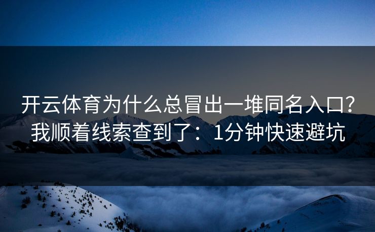 开云体育为什么总冒出一堆同名入口？我顺着线索查到了：1分钟快速避坑