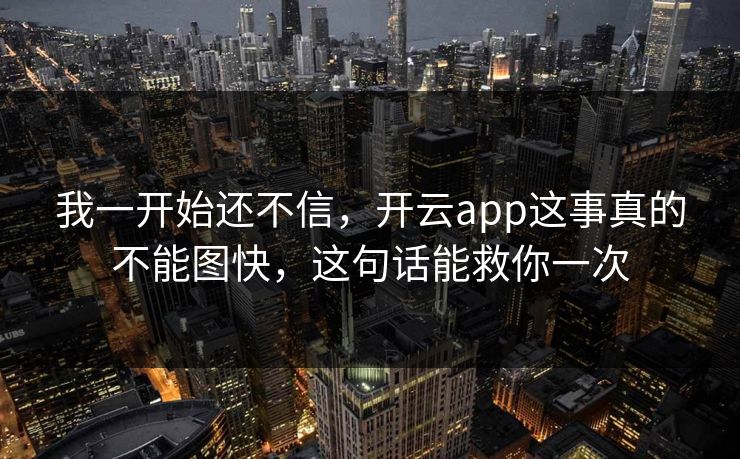我一开始还不信，开云app这事真的不能图快，这句话能救你一次