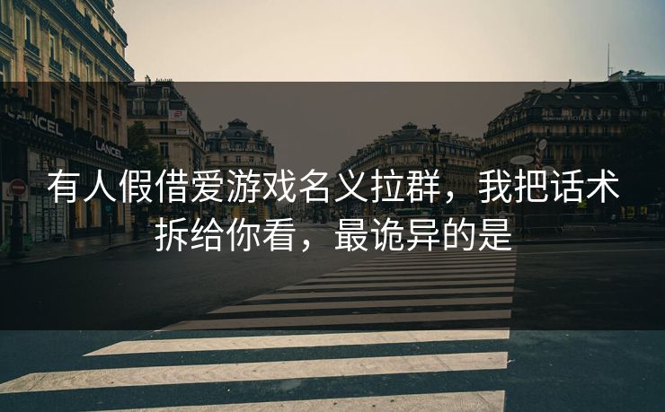 有人假借爱游戏名义拉群，我把话术拆给你看，最诡异的是