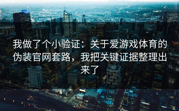 我做了个小验证：关于爱游戏体育的伪装官网套路，我把关键证据整理出来了