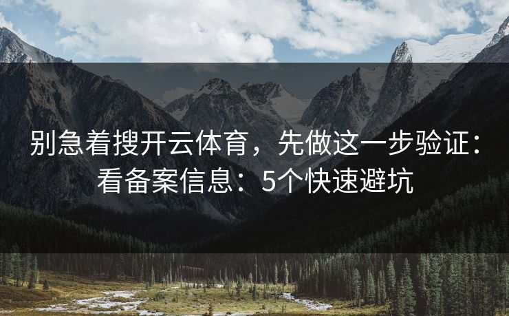 别急着搜开云体育，先做这一步验证：看备案信息：5个快速避坑